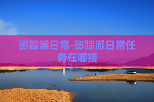 影踪派日常-影踪派日常任务在哪接 影踪派日常-影踪派日常任务在哪接