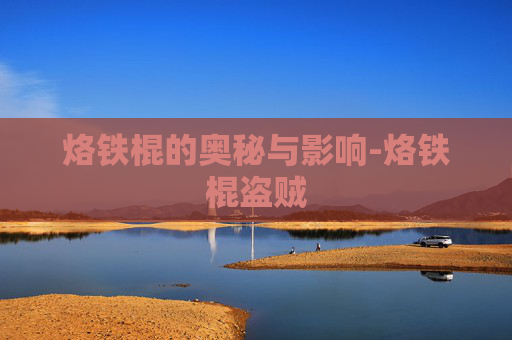 烙铁棍的奥秘与影响-烙铁棍盗贼