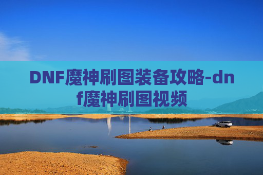 DNF魔神刷图装备攻略-dnf魔神刷图视频