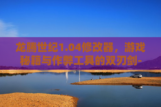 龙腾世纪1.04修改器,游戏秘籍与作弊工具的双刃剑-龙腾世纪起源修改器 龙腾世纪1.04修改器,游戏秘籍与作弊工具的双刃剑-龙腾世纪起源修改器