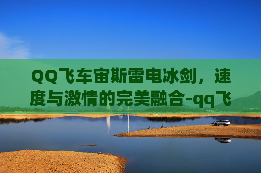 QQ飞车宙斯雷电冰剑，速度与激情的完美融合-qq飞车宙斯雷电冰剑多少钱