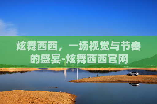 炫舞西西,一场视觉与节奏的盛宴-炫舞西西官网 炫舞西西,一场视觉与节奏的盛宴-炫舞西西官网