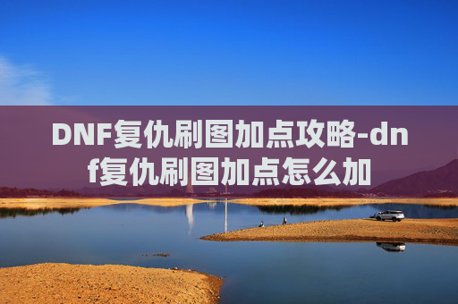 DNF复仇刷图加点攻略-dnf复仇刷图加点怎么加