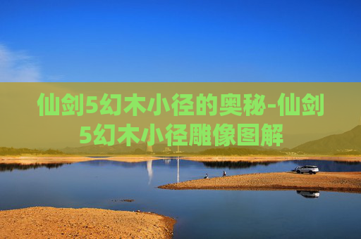 仙剑5幻木小径的奥秘-仙剑5幻木小径雕像图解