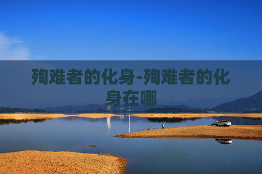 殉难者的化身-殉难者的化身在哪 殉难者的化身-殉难者的化身在哪