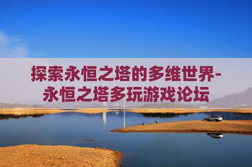 探索永恒之塔的多维世界-永恒之塔多玩游戏论坛 探索永恒之塔的多维世界-永恒之塔多玩游戏论坛