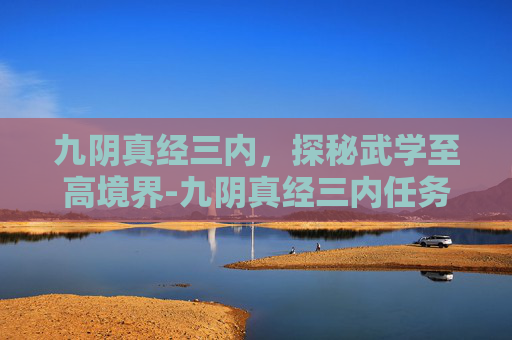 九阴真经三内,探秘武学至高境界-九阴真经三内任务怎么接 九阴真经三内,探秘武学至高境界-九阴真经三内任务怎么接