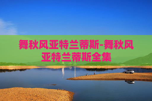 舞秋风亚特兰蒂斯-舞秋风亚特兰蒂斯全集