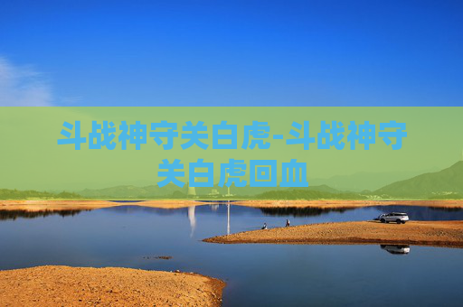 斗战神守关白虎-斗战神守关白虎回血
