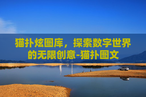 猫扑炫图库，探索数字世界的无限创意-猫扑图文
