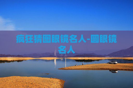 疯狂猜图眼镜名人-圆眼镜名人