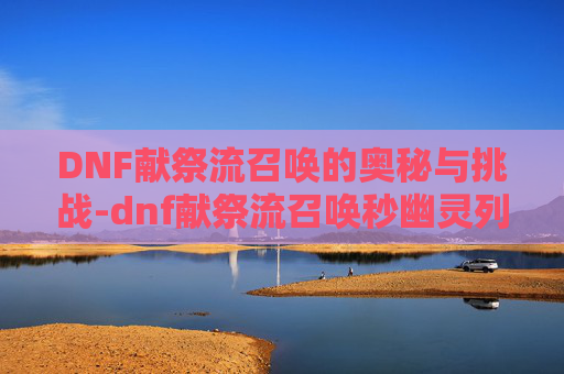DNF献祭流召唤的奥秘与挑战-dnf献祭流召唤秒幽灵列车