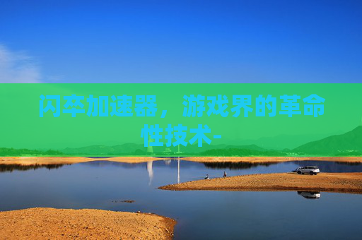 闪卒加速器，游戏界的革命性技术-