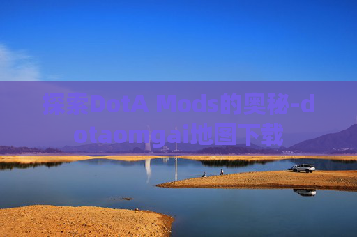 探索DotA Mods的奥秘-dotaomgai地图下载