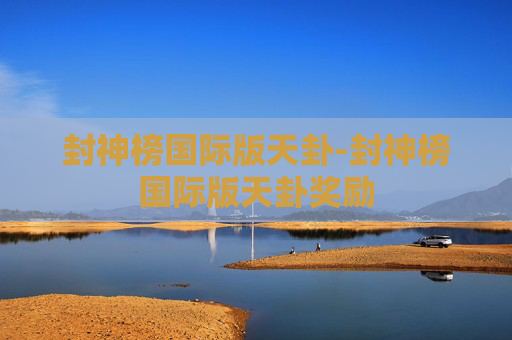 封神榜国际版天卦-封神榜国际版天卦奖励 封神榜国际版天卦-封神榜国际版天卦奖励