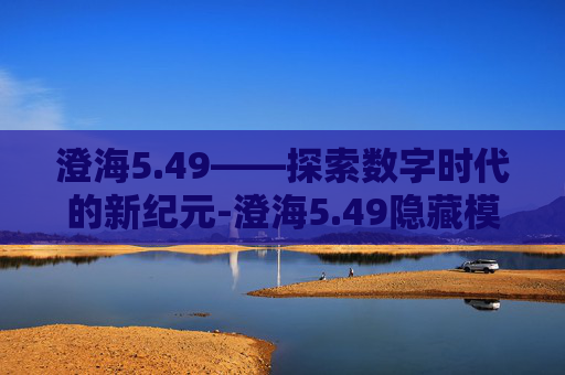 澄海5.49——探索数字时代的新纪元-澄海5.49隐藏模式 澄海5.49——探索数字时代的新纪元-澄海5.49隐藏模式