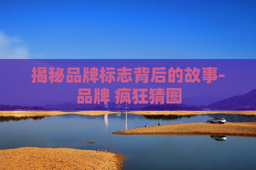 揭秘品牌标志背后的故事-品牌 疯狂猜图