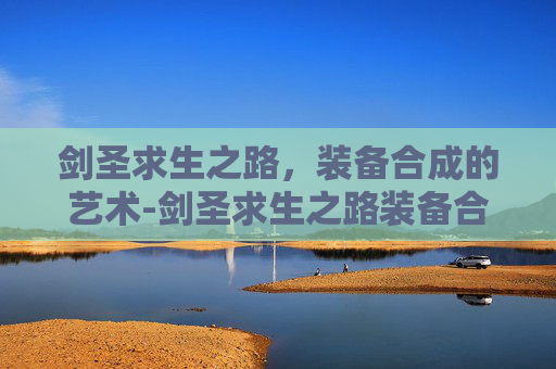剑圣求生之路,装备合成的艺术-剑圣求生之路装备合成表 剑圣求生之路,装备合成的艺术-剑圣求生之路装备合成表