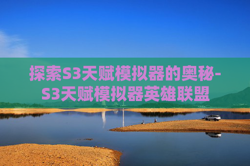探索S3天赋模拟器的奥秘-S3天赋模拟器英雄联盟 探索S3天赋模拟器的奥秘-S3天赋模拟器英雄联盟