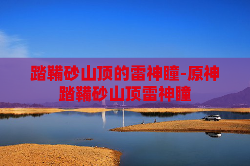 踏鞴砂山顶的雷神瞳-原神踏鞴砂山顶雷神瞳