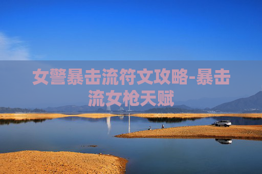 女警暴击流符文攻略-暴击流女枪天赋 女警暴击流符文攻略-暴击流女枪天赋