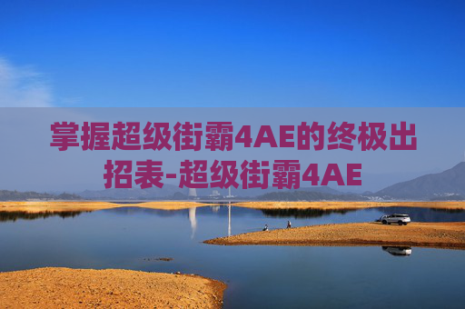 掌握超级街霸4AE的终极出招表-超级街霸4AE 掌握超级街霸4AE的终极出招表-超级街霸4AE