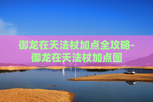 御龙在天法杖加点全攻略-御龙在天法杖加点图 御龙在天法杖加点全攻略-御龙在天法杖加点图