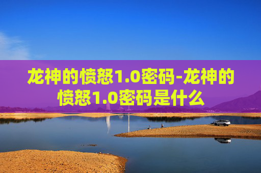 龙神的愤怒1.0密码-龙神的愤怒1.0密码是什么