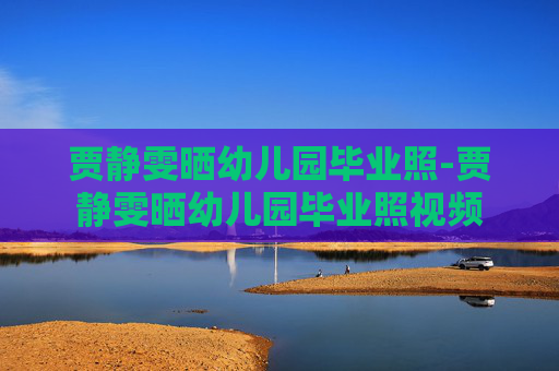 贾静雯晒幼儿园毕业照-贾静雯晒幼儿园毕业照视频