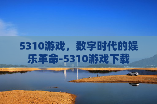 5310游戏，数字时代的娱乐革命-5310游戏下载