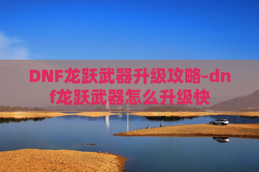DNF龙跃武器升级攻略-dnf龙跃武器怎么升级快