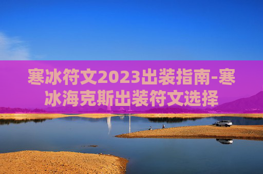 寒冰符文2023出装指南-寒冰海克斯出装符文选择 寒冰符文2023出装指南-寒冰海克斯出装符文选择