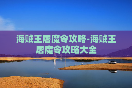 海贼王屠魔令攻略-海贼王屠魔令攻略大全 海贼王屠魔令攻略-海贼王屠魔令攻略大全