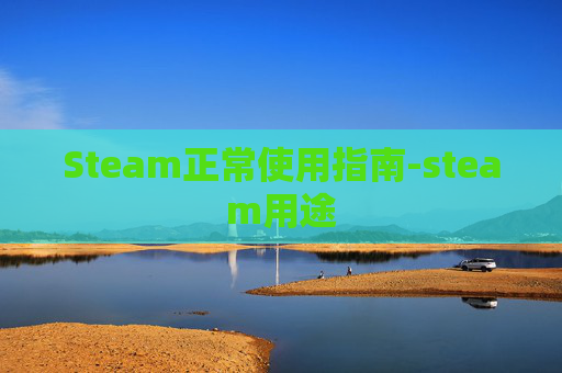 Steam正常使用指南-steam用途 Steam正常使用指南-steam用途