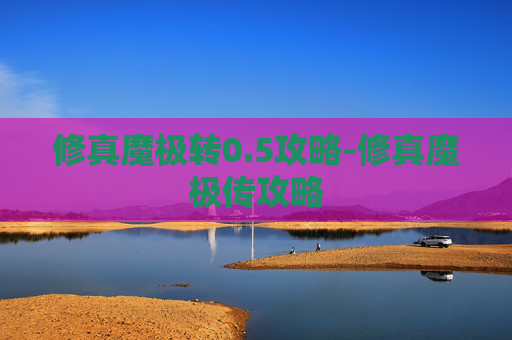 修真魔极转0.5攻略-修真魔极传攻略 修真魔极转0.5攻略-修真魔极传攻略
