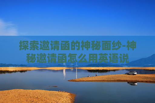 探索邀请函的神秘面纱-神秘邀请函怎么用英语说 探索邀请函的神秘面纱-神秘邀请函怎么用英语说
