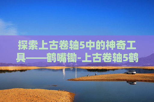 探索上古卷轴5中的神奇工具——鹤嘴锄-上古卷轴5鹤嘴锄代码 探索上古卷轴5中的神奇工具——鹤嘴锄-上古卷轴5鹤嘴锄代码