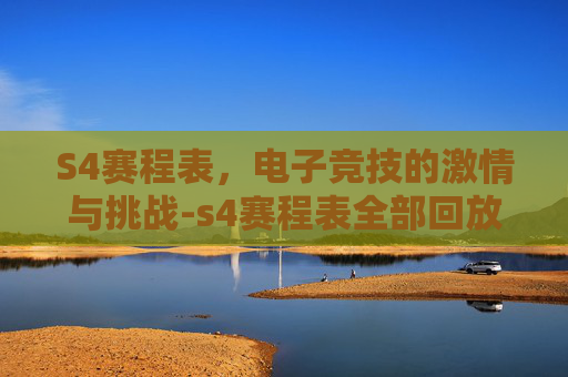 S4赛程表,电子竞技的激情与挑战-s4赛程表全部回放 S4赛程表,电子竞技的激情与挑战-s4赛程表全部回放