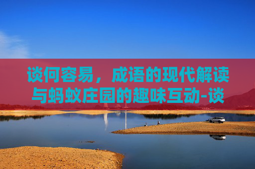 谈何容易,成语的现代解读与蚂蚁庄园的趣味互动-谈何容易是成语吗蚂蚁庄园怎么解释 谈何容易,成语的现代解读与蚂蚁庄园的趣味互动-谈何容易是成语吗蚂蚁庄园怎么解释