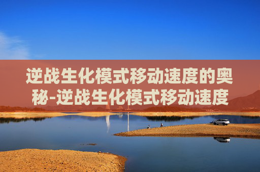 逆战生化模式移动速度的奥秘-逆战生化模式移动速度怎么调