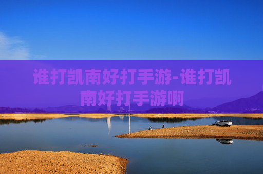 谁打凯南好打手游-谁打凯南好打手游啊 谁打凯南好打手游-谁打凯南好打手游啊