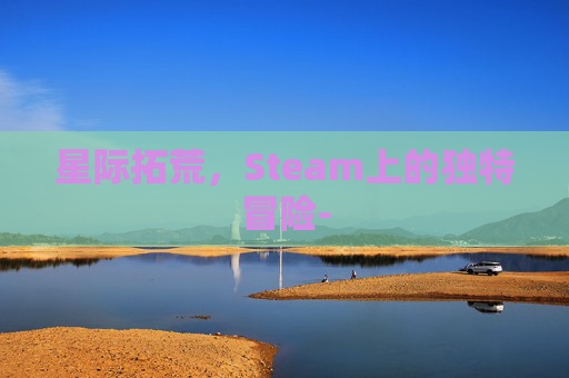 星际拓荒，Steam上的独特冒险-
