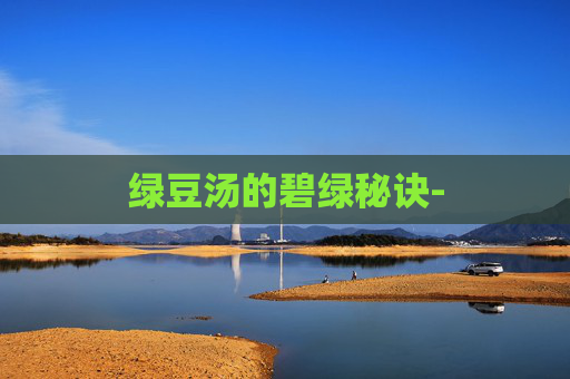 绿豆汤的碧绿秘诀- 绿豆汤的碧绿秘诀-