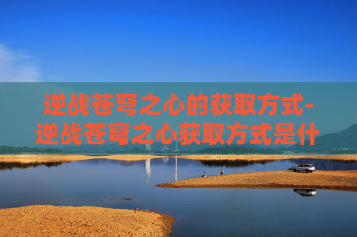 逆战苍穹之心的获取方式-逆战苍穹之心获取方式是什么