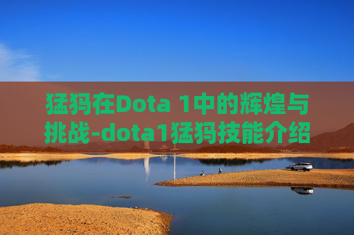 猛犸在Dota 1中的辉煌与挑战-dota1猛犸技能介绍 猛犸在Dota 1中的辉煌与挑战-dota1猛犸技能介绍