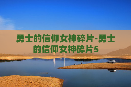 勇士的信仰女神碎片-勇士的信仰女神碎片5 勇士的信仰女神碎片-勇士的信仰女神碎片5