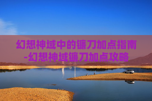 幻想神域中的镰刀加点指南-幻想神域镰刀加点攻略 幻想神域中的镰刀加点指南-幻想神域镰刀加点攻略