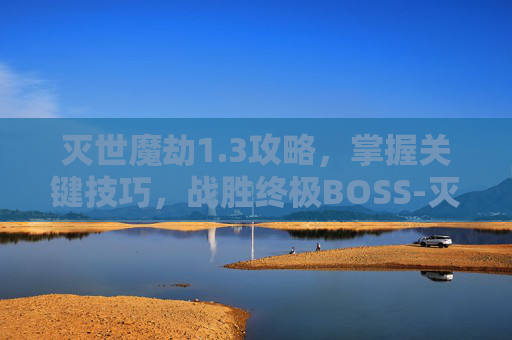 灭世魔劫1.3攻略，掌握关键技巧，战胜终极BOSS-灭世魔劫1.3攻略大全