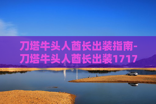 刀塔牛头人酋长出装指南-刀塔牛头人酋长出装17173 刀塔牛头人酋长出装指南-刀塔牛头人酋长出装17173
