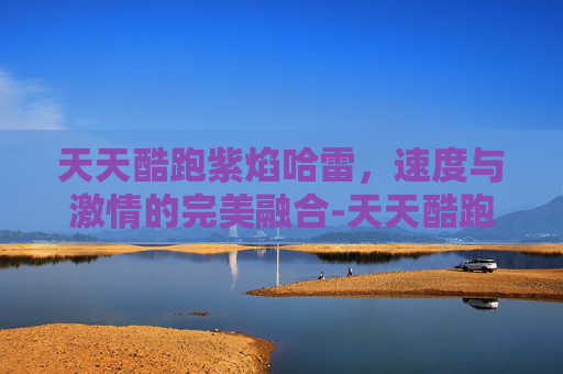 天天酷跑紫焰哈雷,速度与激情的完美融合-天天酷跑紫焰哈雷原型 天天酷跑紫焰哈雷,速度与激情的完美融合-天天酷跑紫焰哈雷原型